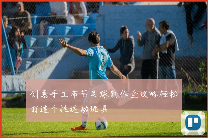 创意手工布艺足球制作全攻略轻松打造个性运动玩具