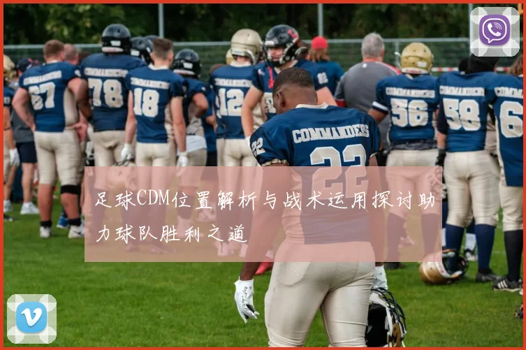 足球CDM位置解析与战术运用探讨助力球队胜利之道