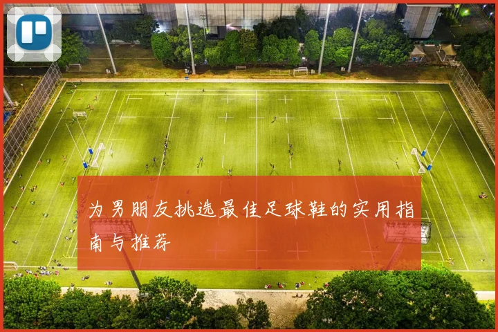 为男朋友挑选最佳足球鞋的实用指南与推荐