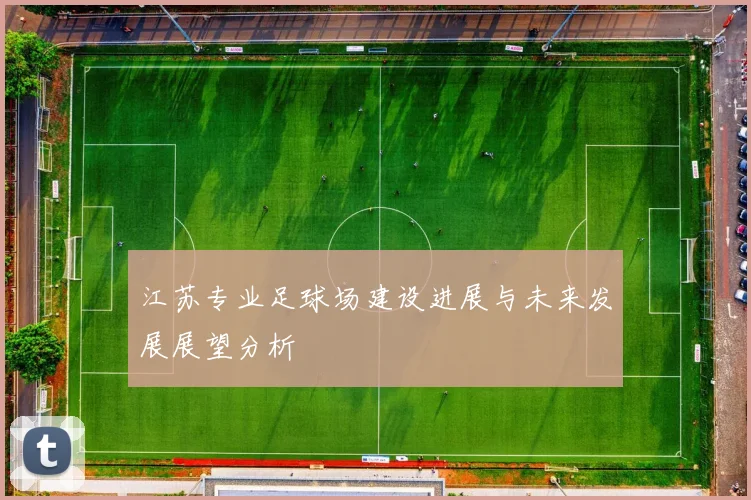 江苏专业足球场建设进展与未来发展展望分析